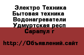 Электро-Техника Бытовая техника - Водонагреватели. Удмуртская респ.,Сарапул г.